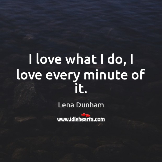 I love what I do, I love every minute of it. Lena Dunham Picture Quote