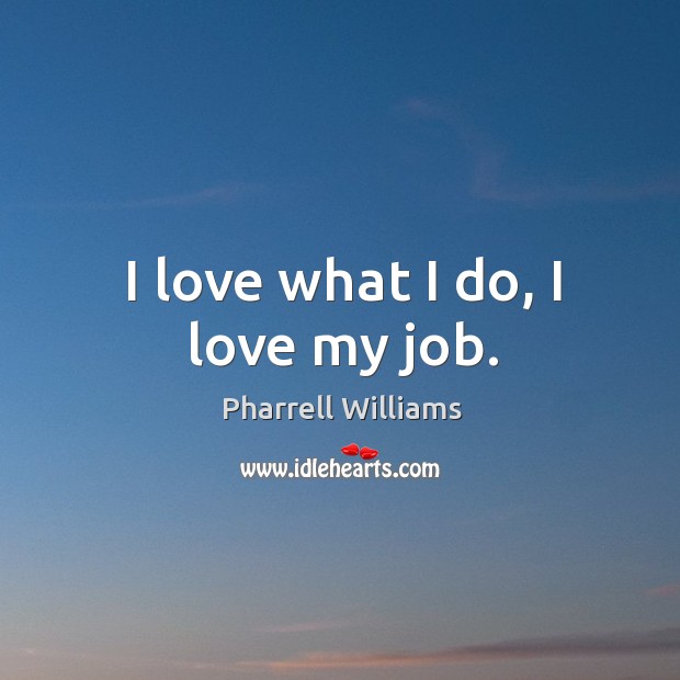 I love what I do, I love my job. Pharrell Williams Picture Quote