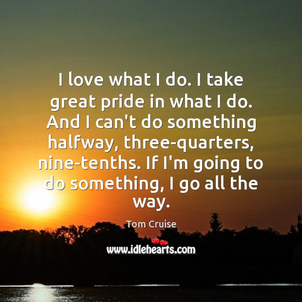 I love what I do. I take great pride in what I Tom Cruise Picture Quote