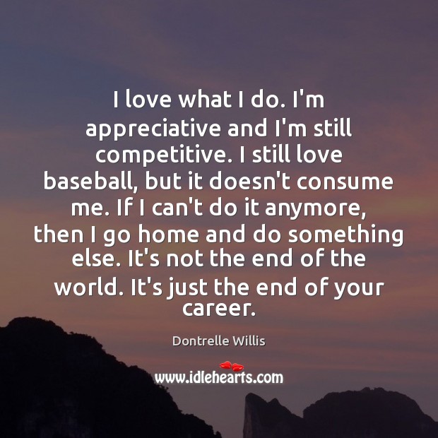 I love what I do. I’m appreciative and I’m still competitive. I Dontrelle Willis Picture Quote