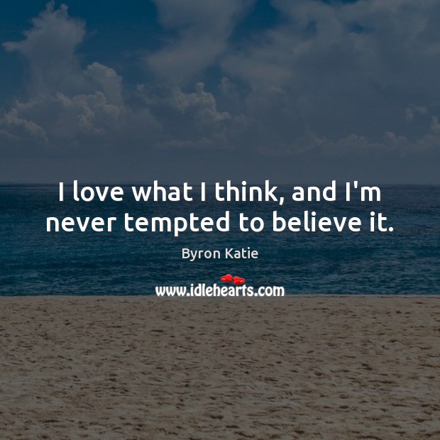 I love what I think, and I’m never tempted to believe it. Byron Katie Picture Quote