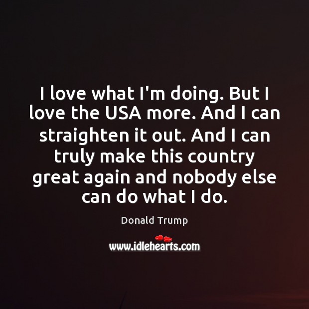 I love what I’m doing. But I love the USA more. And Donald Trump Picture Quote