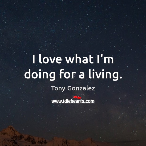 I love what I’m doing for a living. Tony Gonzalez Picture Quote