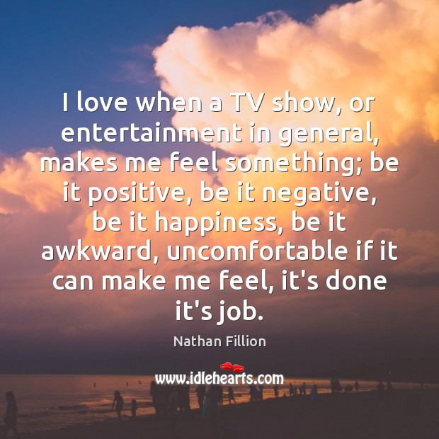 I love when a TV show, or entertainment in general, makes me Nathan Fillion Picture Quote
