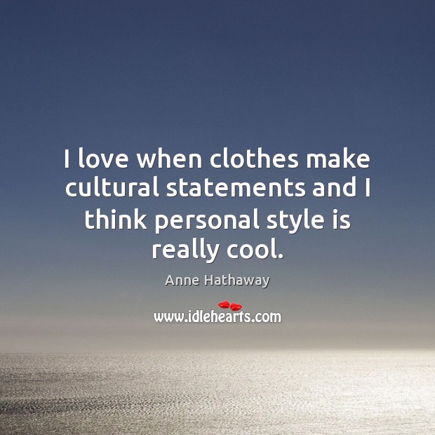 I love when clothes make cultural statements and I think personal style is really cool. Anne Hathaway Picture Quote