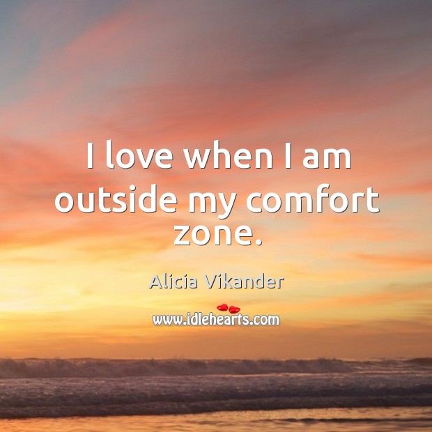 I love when I am outside my comfort zone. Alicia Vikander Picture Quote