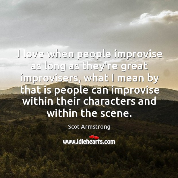 I love when people improvise as long as they’re great improvisers, what Scot Armstrong Picture Quote