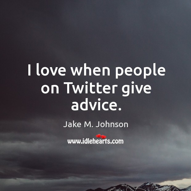 I love when people on Twitter give advice. Jake M. Johnson Picture Quote