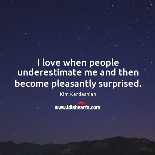 I love when people underestimate me and then become pleasantly surprised. Underestimate Quotes Image