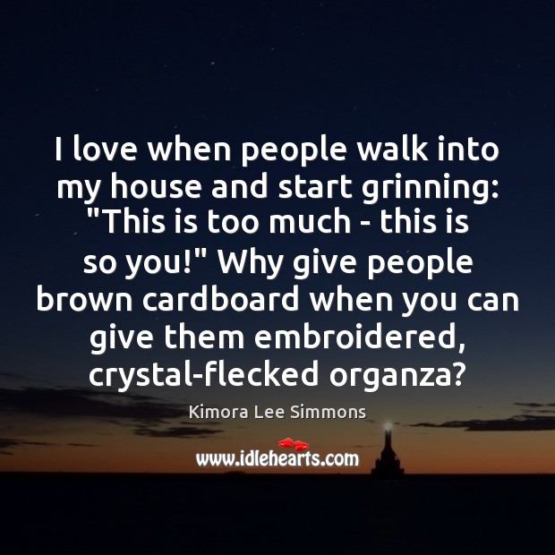 I love when people walk into my house and start grinning: “This Kimora Lee Simmons Picture Quote