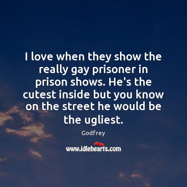 I love when they show the really gay prisoner in prison shows. Godfrey Picture Quote