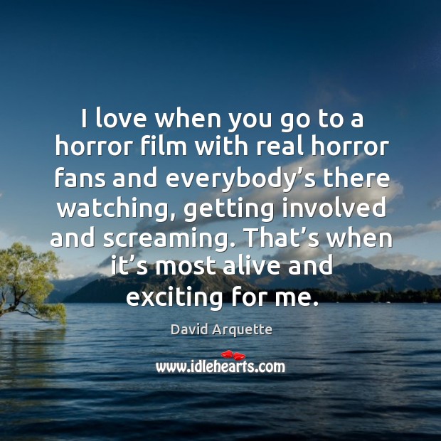 I love when you go to a horror film with real horror fans and everybody’s there watching David Arquette Picture Quote
