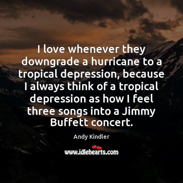 I love whenever they downgrade a hurricane to a tropical depression, because Andy Kindler Picture Quote