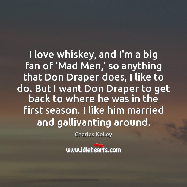 I love whiskey, and I’m a big fan of ‘Mad Men,’ Charles Kelley Picture Quote