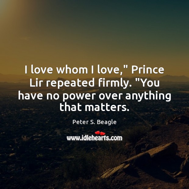 I love whom I love,” Prince Lir repeated firmly. “You have no Peter S. Beagle Picture Quote