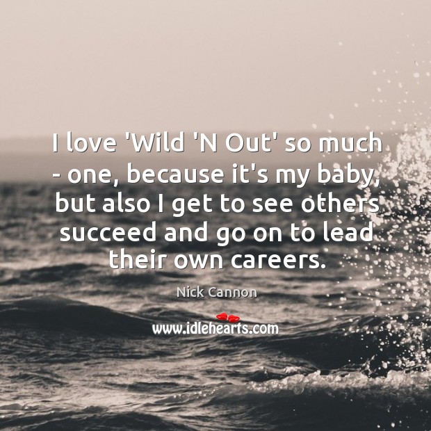 I love ‘Wild ‘N Out’ so much – one, because it’s my Nick Cannon Picture Quote