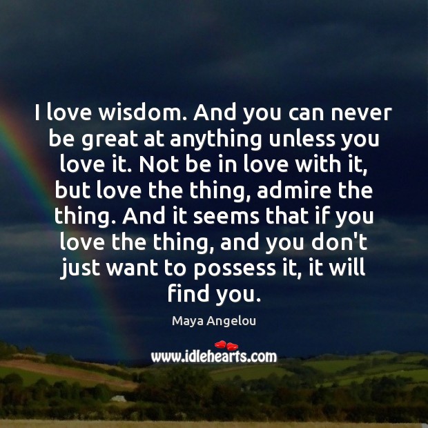 I love wisdom. And you can never be great at anything unless Image