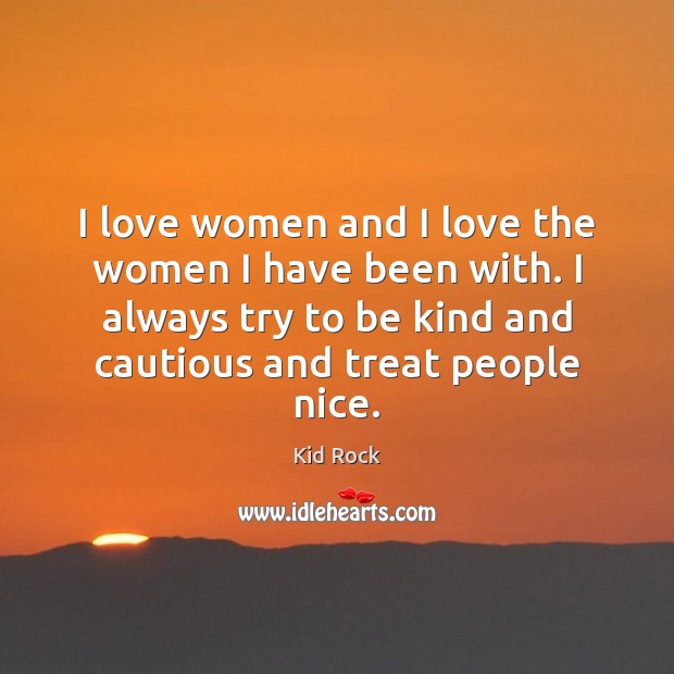 I love women and I love the women I have been with. Kid Rock Picture Quote