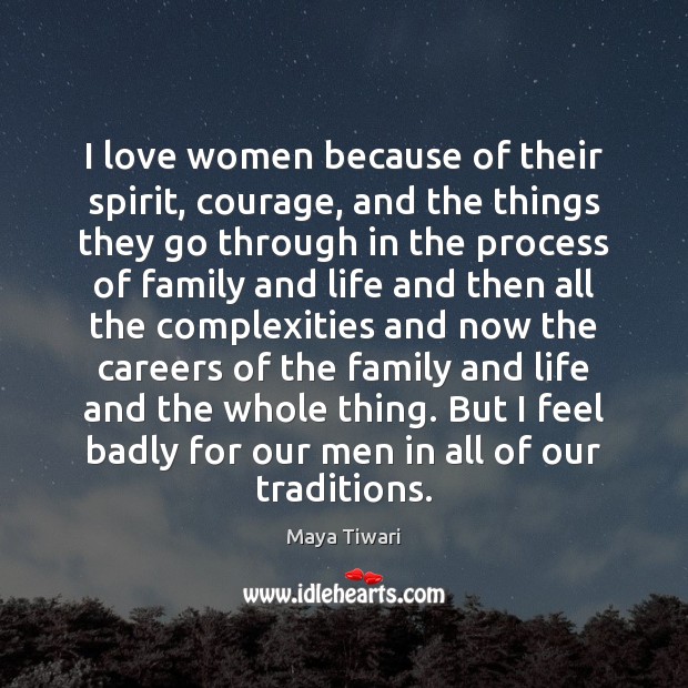I love women because of their spirit, courage, and the things they Image