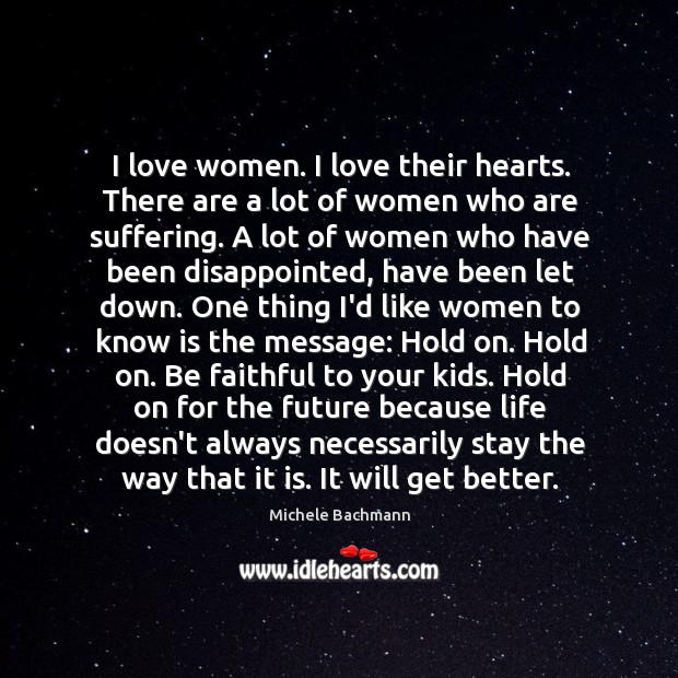 I love women. I love their hearts. There are a lot of Michele Bachmann Picture Quote