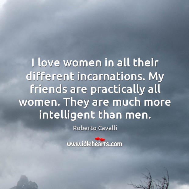 I love women in all their different incarnations. My friends are practically Image