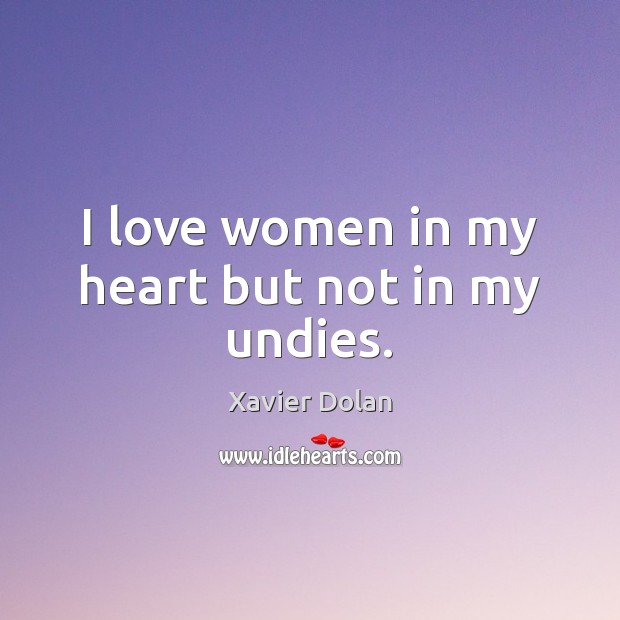 I love women in my heart but not in my undies. Xavier Dolan Picture Quote