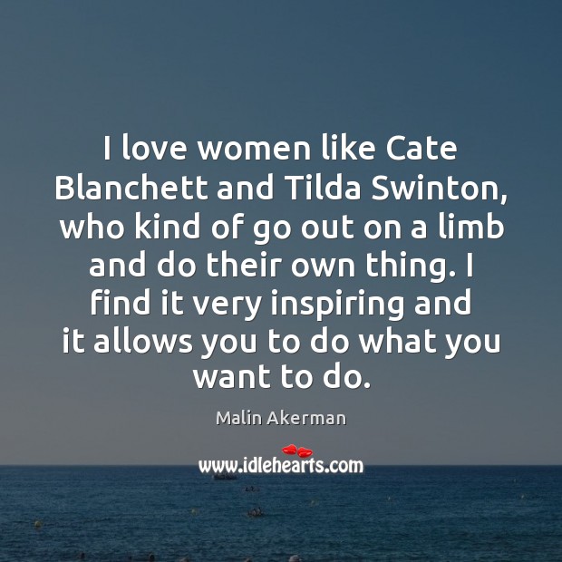 I love women like Cate Blanchett and Tilda Swinton, who kind of Malin Akerman Picture Quote