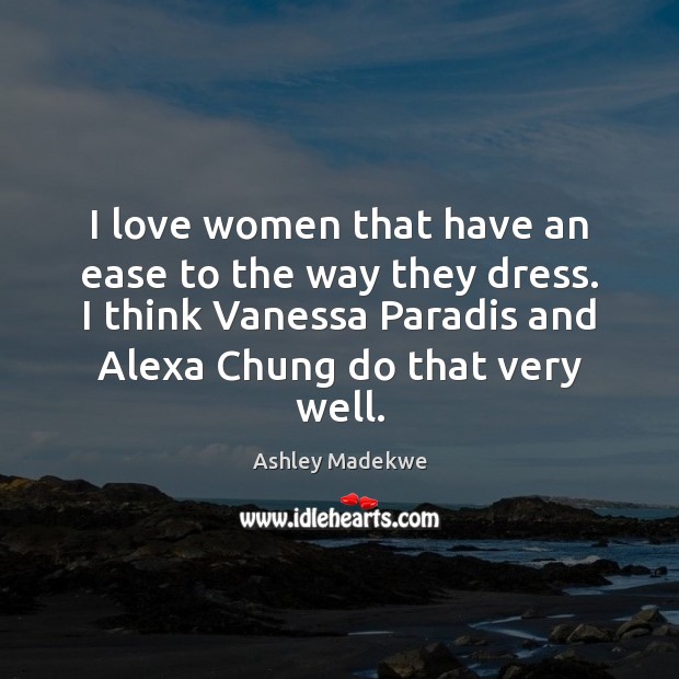 I love women that have an ease to the way they dress. Ashley Madekwe Picture Quote