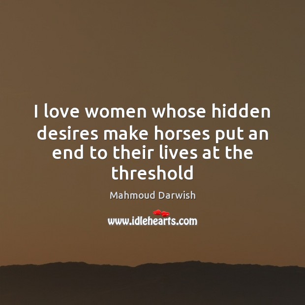 I love women whose hidden desires make horses put an end to their lives at the threshold Image
