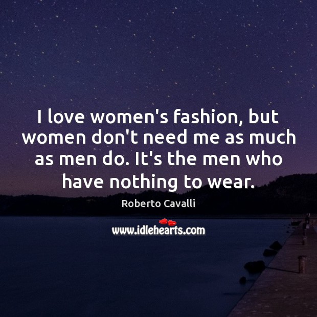 I love women’s fashion, but women don’t need me as much as Roberto Cavalli Picture Quote