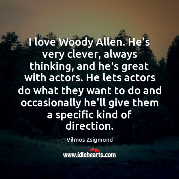 I love Woody Allen. He’s very clever, always thinking, and he’s great Vilmos Zsigmond Picture Quote