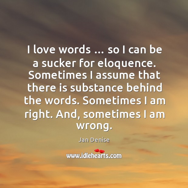 I love words … so I can be a sucker for eloquence. Jan Denise Picture Quote