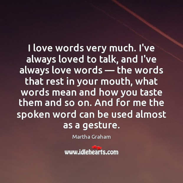 I love words very much. I’ve always loved to talk, and I’ve Martha Graham Picture Quote