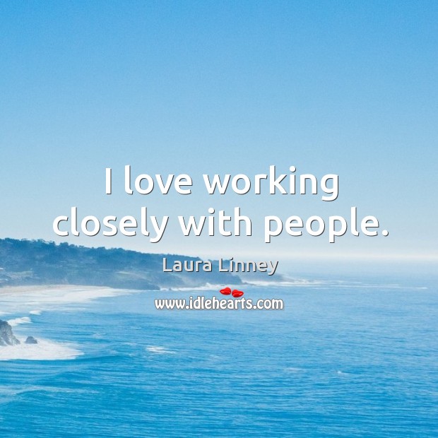 I love working closely with people. Laura Linney Picture Quote