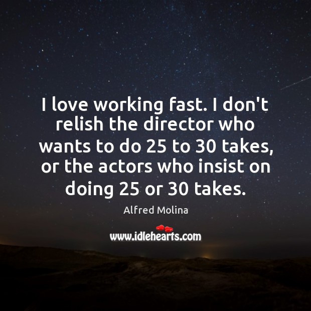 I love working fast. I don’t relish the director who wants to Alfred Molina Picture Quote