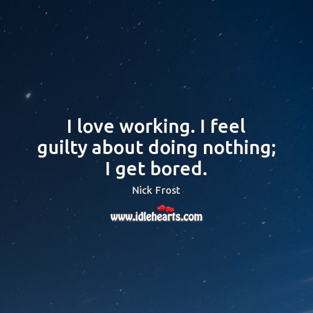 I love working. I feel guilty about doing nothing; I get bored. Guilty Quotes Image