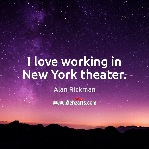 I love working in New York theater. Alan Rickman Picture Quote