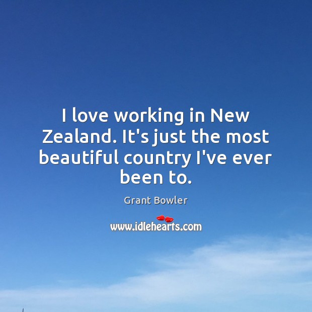 I love working in New Zealand. It’s just the most beautiful country I’ve ever been to. Grant Bowler Picture Quote