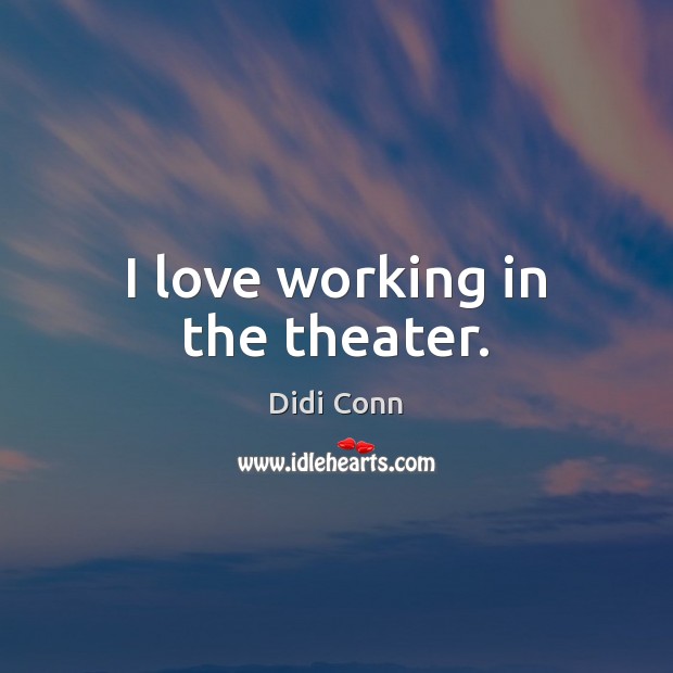 I love working in the theater. Didi Conn Picture Quote