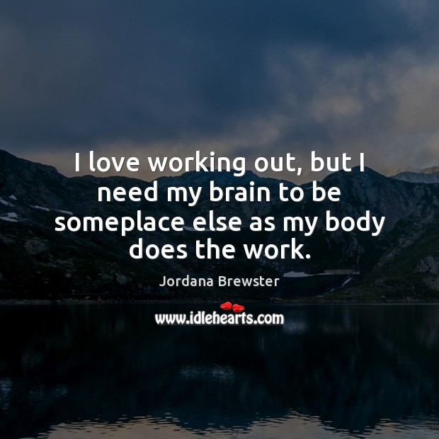 I love working out, but I need my brain to be someplace else as my body does the work. Jordana Brewster Picture Quote