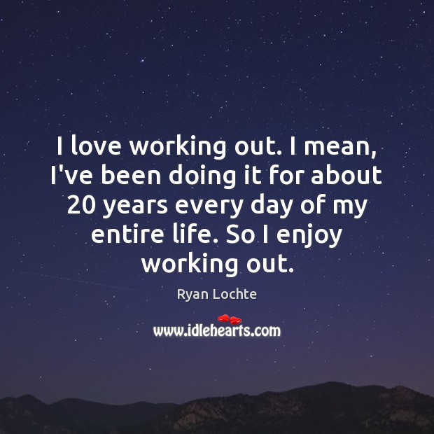I love working out. I mean, I’ve been doing it for about 20 Image