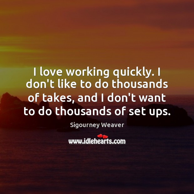I love working quickly. I don’t like to do thousands of takes, Sigourney Weaver Picture Quote