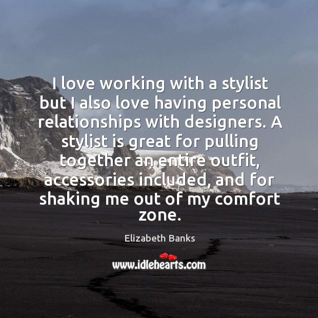 I love working with a stylist but I also love having personal relationships with designers. Elizabeth Banks Picture Quote