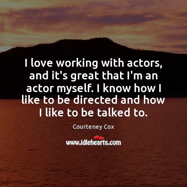 I love working with actors, and it’s great that I’m an actor Courteney Cox Picture Quote