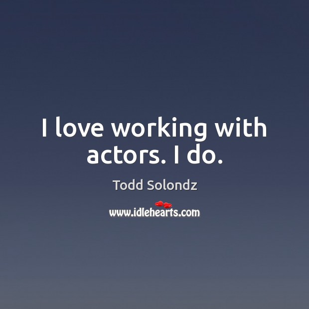 I love working with actors. I do. Todd Solondz Picture Quote