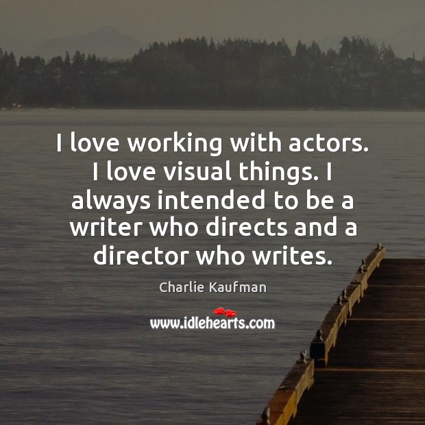 I love working with actors. I love visual things. I always intended Charlie Kaufman Picture Quote