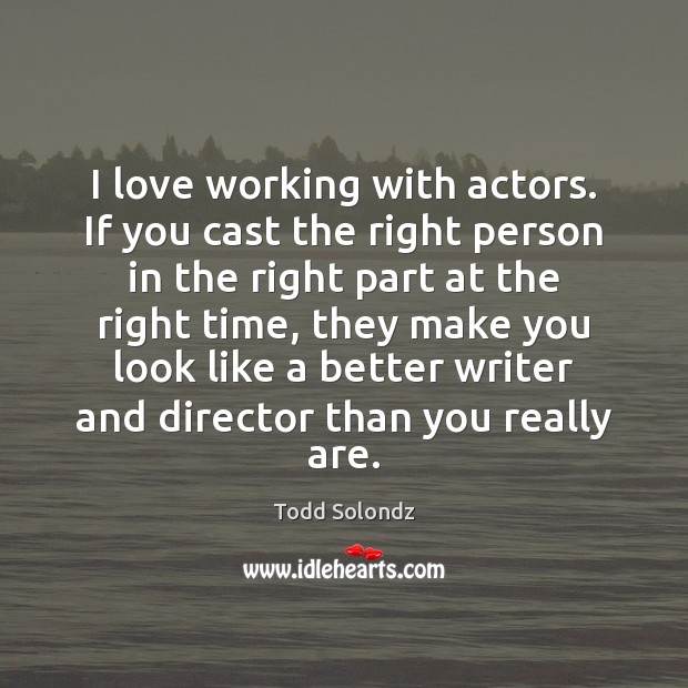 I love working with actors. If you cast the right person in Todd Solondz Picture Quote