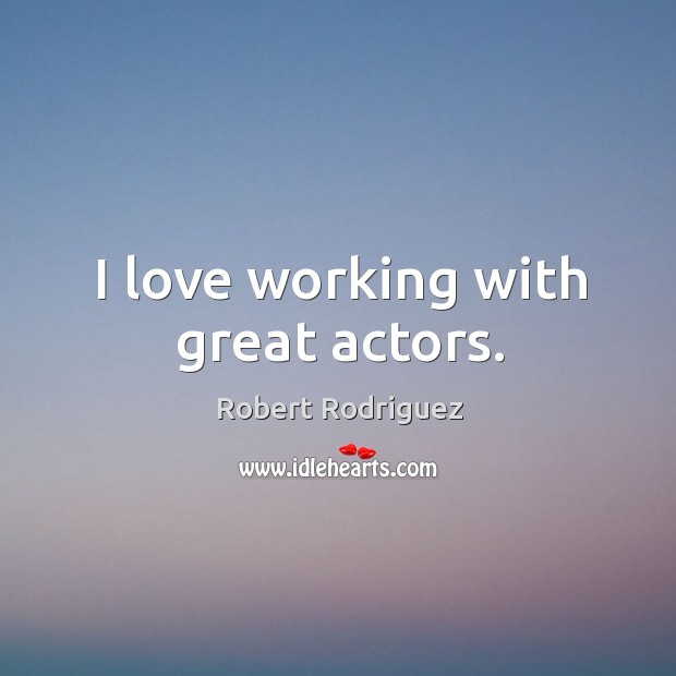 I love working with great actors. Robert Rodriguez Picture Quote