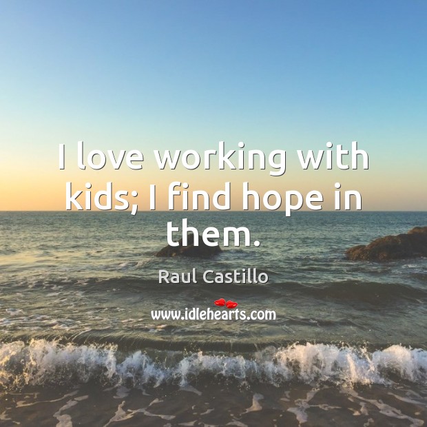 I love working with kids; I find hope in them. Image