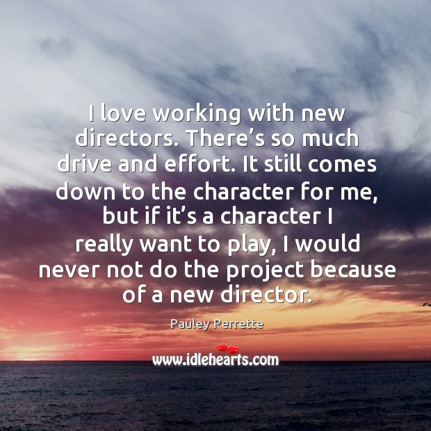 I love working with new directors. There’s so much drive and effort. Image